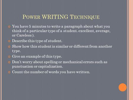 P OWER WRITING T ECHNIQUE You have 5 minutes to write a paragraph about what you think of a particular type of a student. excellent, average, or Careless.