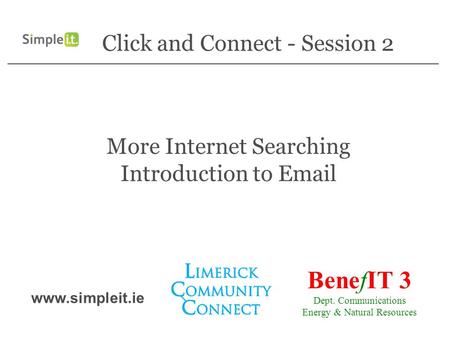 Click and Connect - Session 2 More Internet Searching Introduction to Email BenefIT 3 Dept. Communications Energy & Natural Resources www.simpleit.ie.