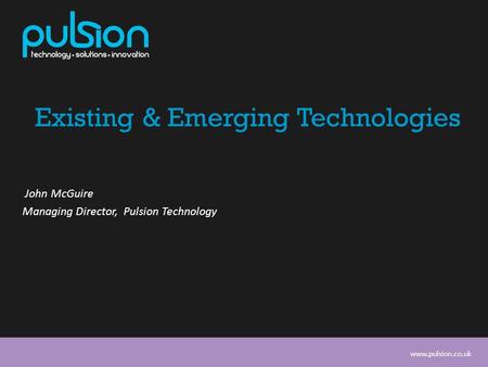 Www.pulsion.co.uk Existing & Emerging Technologies John McGuire Managing Director, Pulsion Technology.