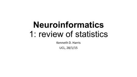Neuroinformatics 1: review of statistics Kenneth D. Harris UCL, 28/1/15.