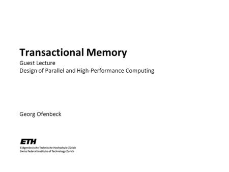 Transactional Memory Guest Lecture Design of Parallel and High-Performance Computing Georg Ofenbeck TexPoint fonts used in EMF. Read the TexPoint manual.