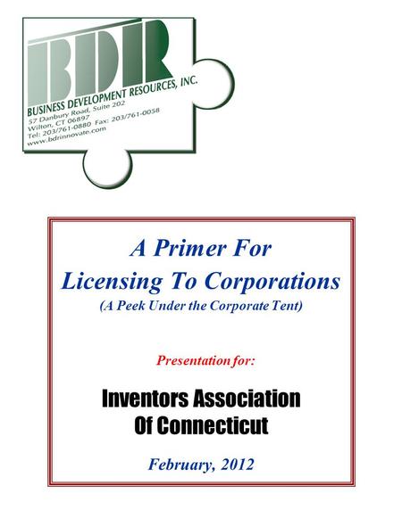A Primer For Licensing To Corporations (A Peek Under the Corporate Tent) Presentation for: February, 2012 Inventors Association Of Connecticut.