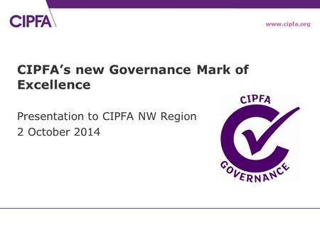 Www.cipfa.org CIPFA’s new Governance Mark of Excellence Presentation to CIPFA NW Region 2 October 2014.