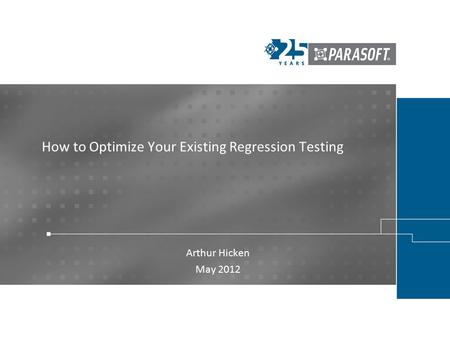 How to Optimize Your Existing Regression Testing Arthur Hicken May 2012.