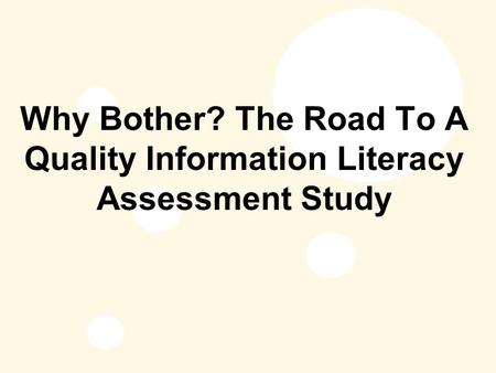 Why Bother? The Road To A Quality Information Literacy Assessment Study.