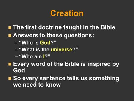Creation The first doctrine taught in the Bible Answers to these questions: – –“Who is God?” – –“What is the universe?” – –“Who am I?” Every word of the.