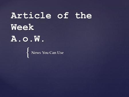 { Article of the Week A.o.W. News You Can Use 1. At the beginning of each week, you will bring an article to read. 2. You will have to read the article,