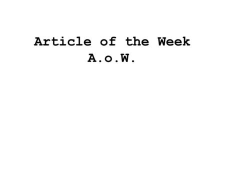 Article of the Week A.o.W. What is Article of the Week? (A.o.W.) 1. At the beginning of each week, you will receive an article to read. 2. You will have.
