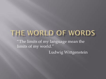 “The limits of my language mean the limits of my world.” Ludwig Wittgenstein.