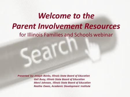 Welcome to the Parent Involvement Resources for Illinois Families and Schools webinar Presented by: Joseph Banks, Illinois State Board of Education Gail.