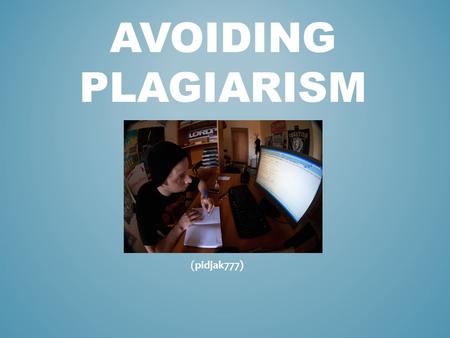 AVOIDING PLAGIARISM (pidjak777). PLAGIARISM Using someone else’s words or ideas and claiming proper credit for them. Heard or used any of these excuses.