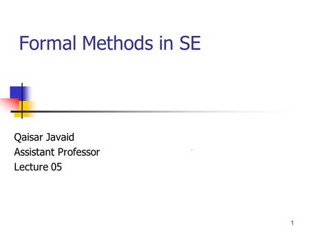 1 Formal Methods in SE Qaisar Javaid Assistant Professor Lecture 05.
