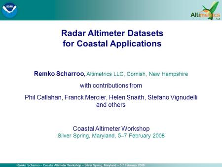Remko Scharroo – Coastal Altimeter Workshop – Silver Spring, Maryland – 5-7 February 2008 Remko Scharroo, Altimetrics LLC, Cornish, New Hampshire with.