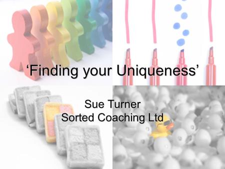 ‘Finding your Uniqueness’ Sue Turner Sorted Coaching Ltd.