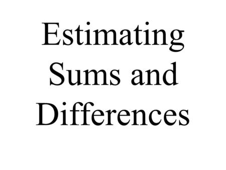 Estimating Sums and Differences. To round, examine the digit to the right of the digit being rounded. 1.If this digit is greater than or equal to 5, add.