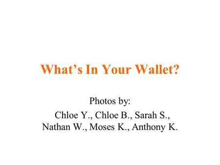 What’s In Your Wallet? Photos by: Chloe Y., Chloe B., Sarah S., Nathan W., Moses K., Anthony K.