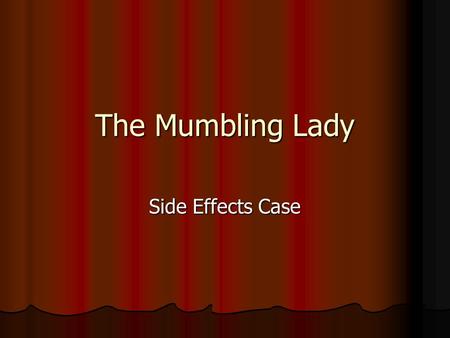 The Mumbling Lady Side Effects Case. Presentation 69-year-old female with Alzheimer’s disease 69-year-old female with Alzheimer’s disease Over the last.