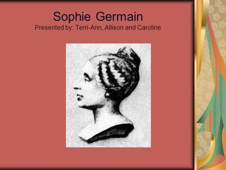 Sophie Germain Presented by: Terri-Ann, Allison and Caroline.