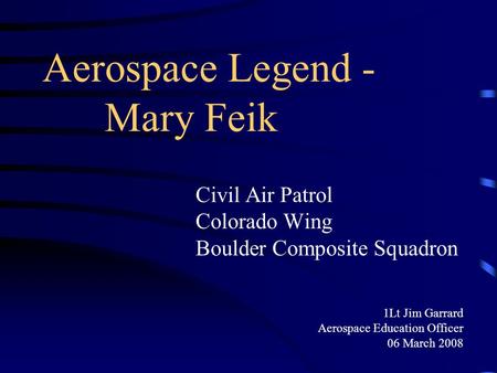 Aerospace Legend - Mary Feik Civil Air Patrol Colorado Wing Boulder Composite Squadron 1Lt Jim Garrard Aerospace Education Officer 06 March 2008.