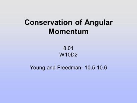 Conservation of Angular Momentum 8.01 W10D2 Young and Freedman: 10.5-10.6.