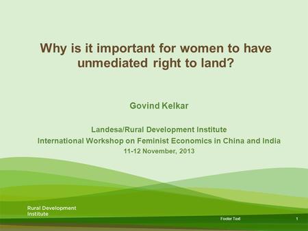 1 Footer Text Why is it important for women to have unmediated right to land? Govind Kelkar Landesa/Rural Development Institute International Workshop.