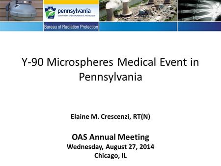 Y-90 Microspheres Medical Event in Pennsylvania Elaine M. Crescenzi, RT(N) OAS Annual Meeting Wednesday, August 27, 2014 Chicago, IL.