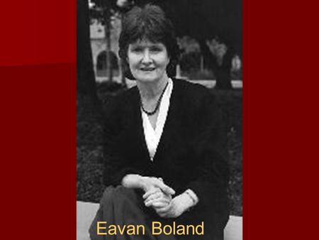 Eavan Boland. Brief History Born in Dublin, Ireland 1944 to Frederick Boland a career diplomat who later became the U.N. President and Frances Kelly a.
