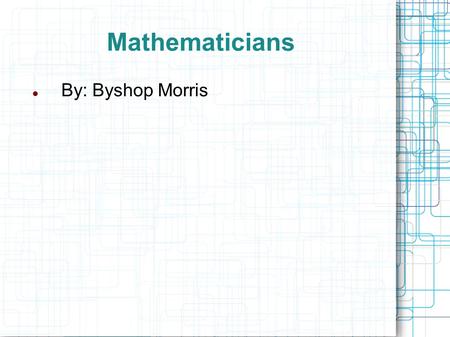 Mathematicians By: Byshop Morris. Pythagoras of Samos Greek Mathematician Pythagoras is considered by some to be one of the first great mathematicians.