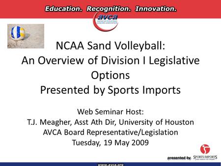 NCAA Sand Volleyball: An Overview of Division I Legislative Options Presented by Sports Imports Web Seminar Host: T.J. Meagher, Asst Ath Dir, University.