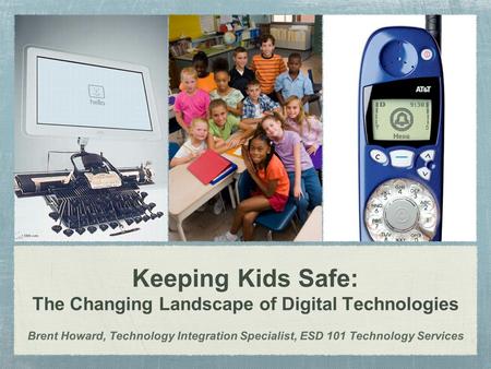 Keeping Kids Safe: The Changing Landscape of Digital Technologies Brent Howard, Technology Integration Specialist, ESD 101 Technology Services.