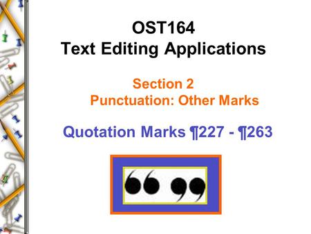 OST164 Text Editing Applications Section 2 Punctuation: Other Marks Quotation Marks ¶227 - ¶263.