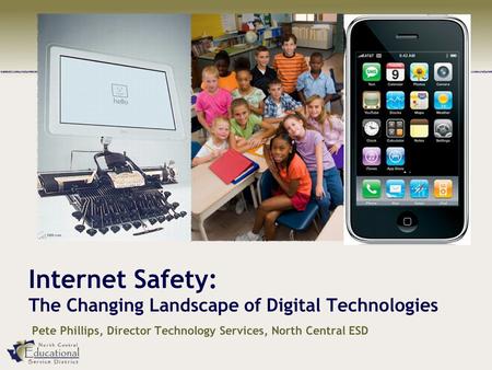 Internet Safety: The Changing Landscape of Digital Technologies Pete Phillips, Director Technology Services, North Central ESD.