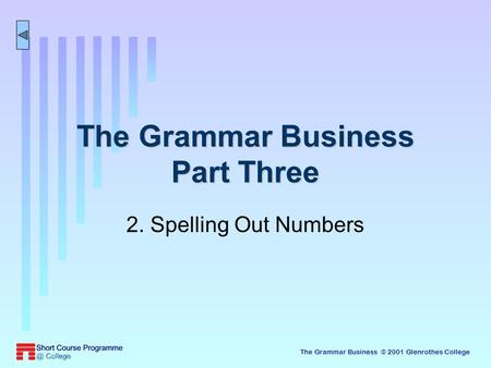 The Grammar Business © 2001 Glenrothes College The Grammar Business Part Three 2. Spelling Out Numbers.