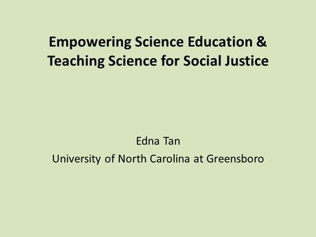 Empowering Science Education & Teaching Science for Social Justice Edna Tan University of North Carolina at Greensboro.