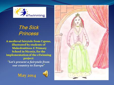 The Sick Princess A medieval fairytale from Cyprus, illustrated by students of Makedonitissa A’ Primary School in Nicosia, for the implementation of the.