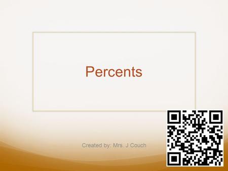 Percents Created by: Mrs. J Couch. Percents A percent is a rate out of 100 Ex. 36/100 = 36% Percent Problems Solve using: -the is/of model -a double number.