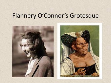 Flannery O’Connor’s Grotesque. What is grotesque literature? Combination of tragedy and comedy Unsympathetic characters Exaggeration and distortion Physical.
