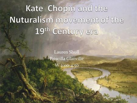 Lauren Shull Priscilla Glanville W 2:00-4:50. Kate Chopin’s stories reflected naturalism. Kate Chopin’s stories were about normal everyday people living.