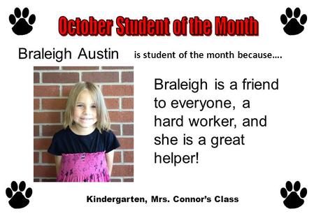 Is student of the month because…. Braleigh is a friend to everyone, a hard worker, and she is a great helper! Kindergarten, Mrs. Connor’s Class Braleigh.