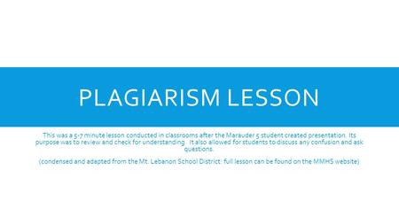 PLAGIARISM LESSON This was a 5-7 minute lesson conducted in classrooms after the Marauder 5 student created presentation. Its purpose was to review and.