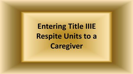 Entering Title IIIE Respite Units to a Caregiver.