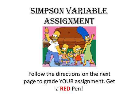Simpson Variable Assignment Follow the directions on the next page to grade YOUR assignment. Get a RED Pen!