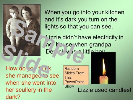 When you go into your kitchen and it’s dark you turn on the lights so that you can see. Lizzie didn’t have electricity in her house when grandpa Derrick.