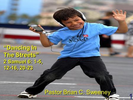 1 “Dancing In The Streets” 2 Samuel 6: 1-5, 12-16, 20-23 “Dancing In The Streets” 2 Samuel 6: 1-5, 12-16, 20-23 Pastor Brian C. Sweeney.