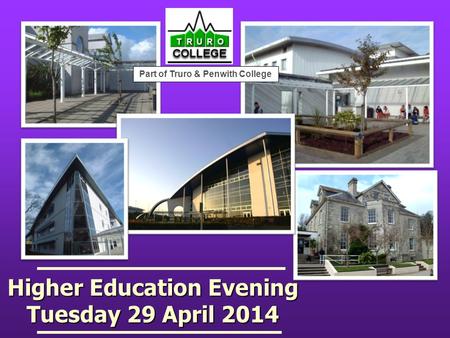 Higher Education Evening Tuesday 29 April 2014 Part of Truro & Penwith College.