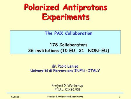 P.Lenisa Polarized Antiprotons Experiments 1 dr. Paolo Lenisa Università di Ferrara and INFN - ITALY Project X Workshop FNAL, 01/26/08 Polarized Antiprotons.