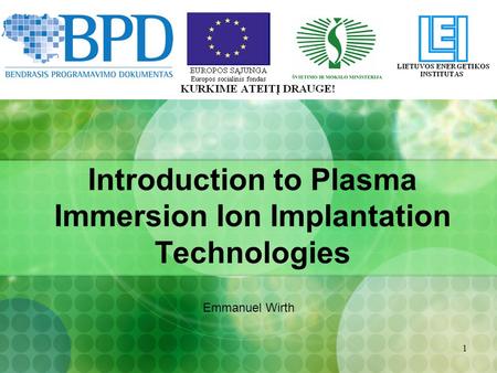 1 Introduction to Plasma Immersion Ion Implantation Technologies Emmanuel Wirth.