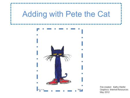 Adding with Pete the Cat File created: Kathy Warfel Graphics: Internet Resources May 2012.