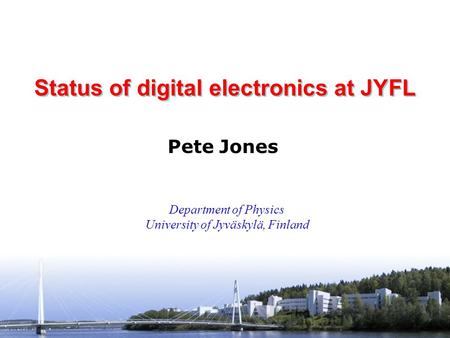 Pete Jones University of Jyväskylä INTAG Workshop GSI, Germany 24-25 May 2007 Status of digital electronics at JYFL Pete Jones Department of Physics University.