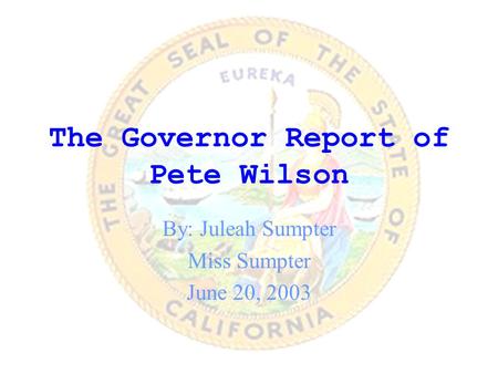 The Governor Report of Pete Wilson By: Juleah Sumpter Miss Sumpter June 20, 2003.